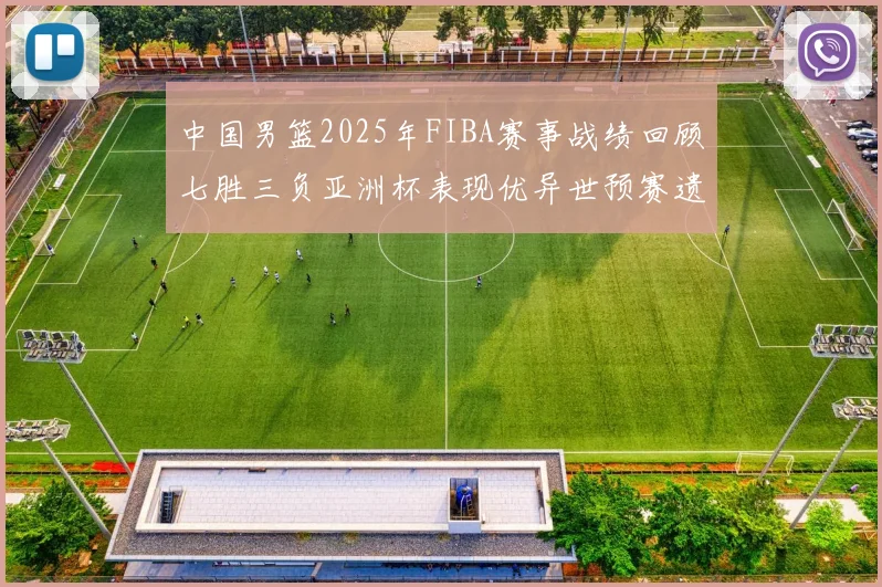 中国男篮2025年FIBA赛事战绩回顾七胜三负亚洲杯表现优异世预赛遗憾负于韩国