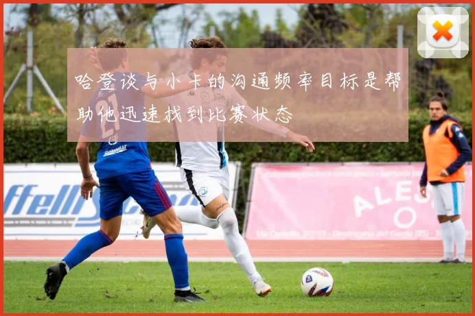 哈登谈与小卡的沟通频率目标是帮助他迅速找到比赛状态