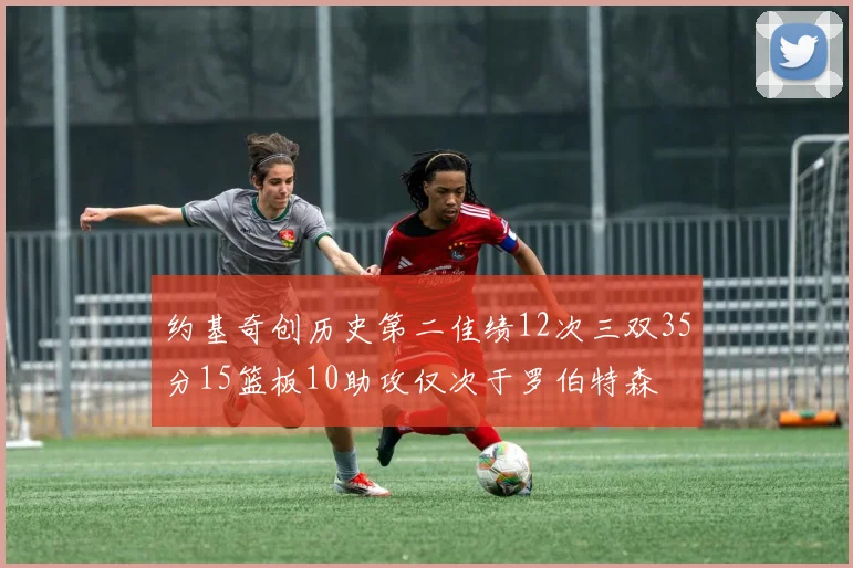 约基奇创历史第二佳绩12次三双35分15篮板10助攻仅次于罗伯特森