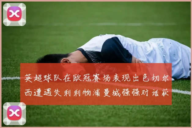 英超球队在欧冠赛场表现出色切尔西遭遇失利利物浦曼城强强对话获胜