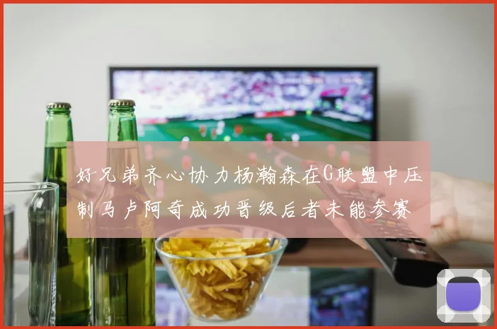 好兄弟齐心协力杨瀚森在G联盟中压制马卢阿奇成功晋级后者未能参赛