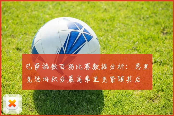 巴萨执教百场比赛数据分析：恩里克场均积分最高弗里克紧随其后