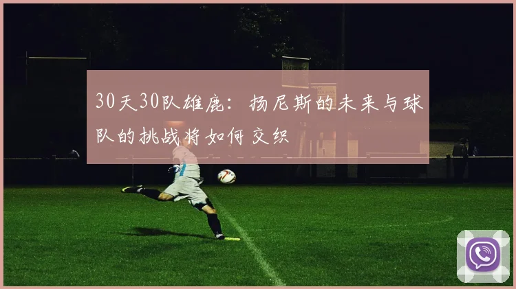 30天30队雄鹿：扬尼斯的未来与球队的挑战将如何交织