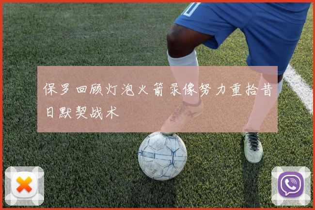 保罗回顾灯泡火箭录像努力重拾昔日默契战术