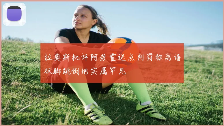 拉奥斯批评阿劳霍送点判罚称离谱双脚跳倒地实属罕见