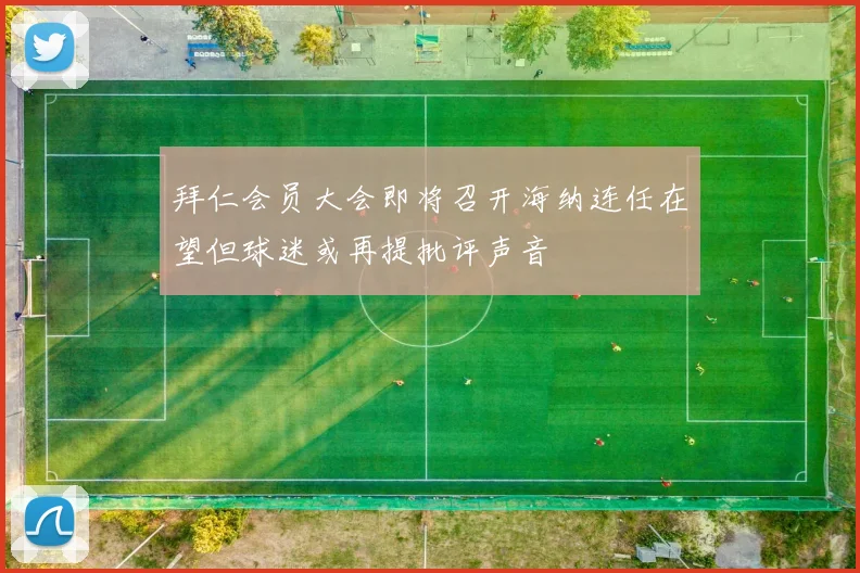 拜仁会员大会即将召开海纳连任在望但球迷或再提批评声音