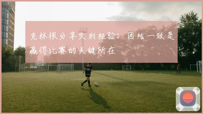克林根分享失利经验：团结一致是赢得比赛的关键所在