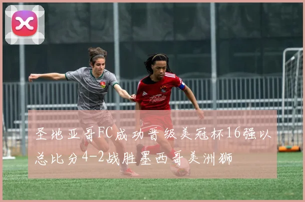 圣地亚哥FC成功晋级美冠杯16强以总比分4-2战胜墨西哥美洲狮