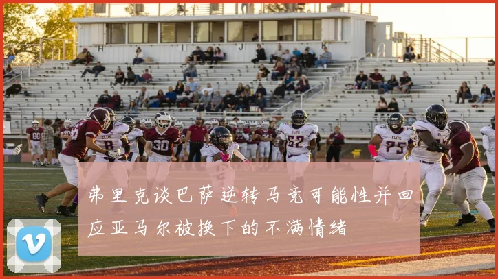 弗里克谈巴萨逆转马竞可能性并回应亚马尔被换下的不满情绪